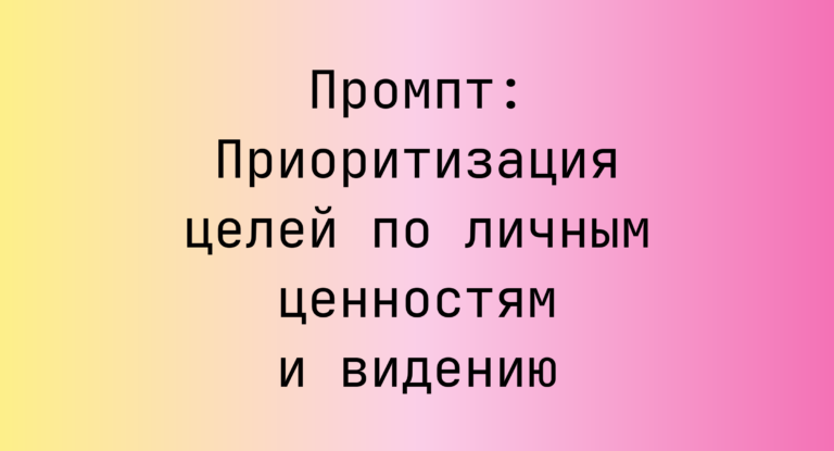 Промпт: Приоритизация целей по личным ценностям и видению