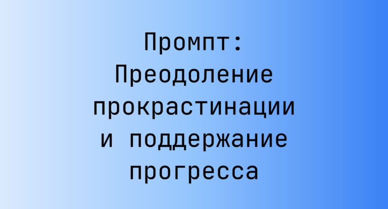 Промпт: Преодоление прокрастинации и поддержание прогресса