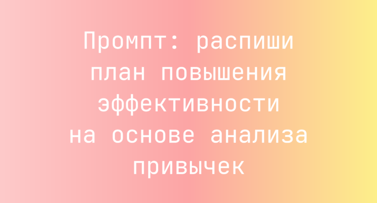 Промпт: распиши план повышения эффективности на основе анализа привычек