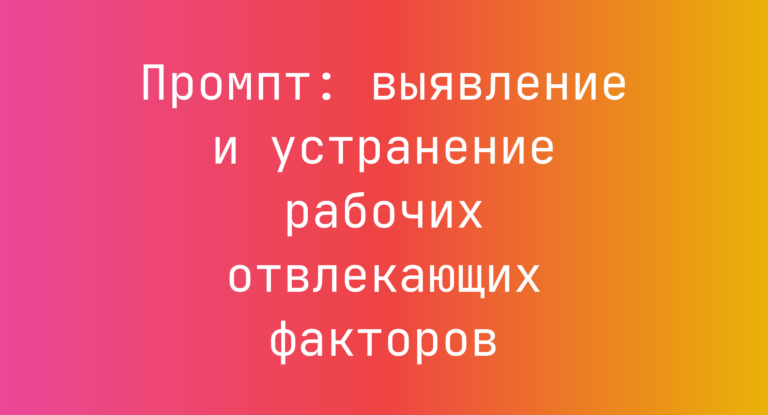 Промпт: выявление и устранение рабочих отвлекающих факторов