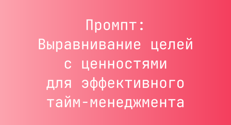 Промпт: Выравнивание целей с ценностями для эффективного тайм-менеджмента