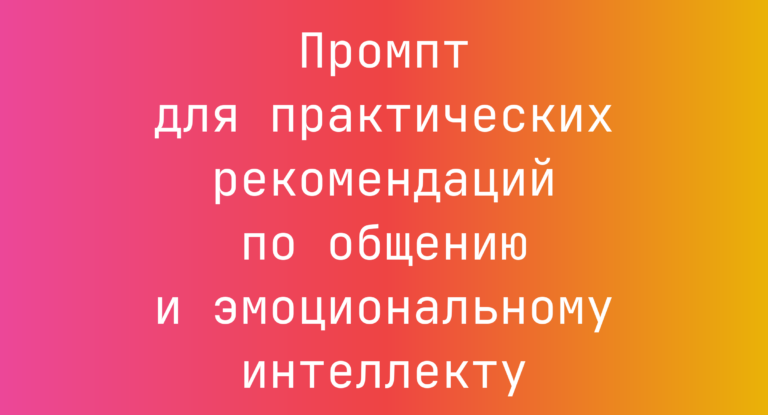 Промпт для практических рекомендаций по общению и эмоциональному интеллекту