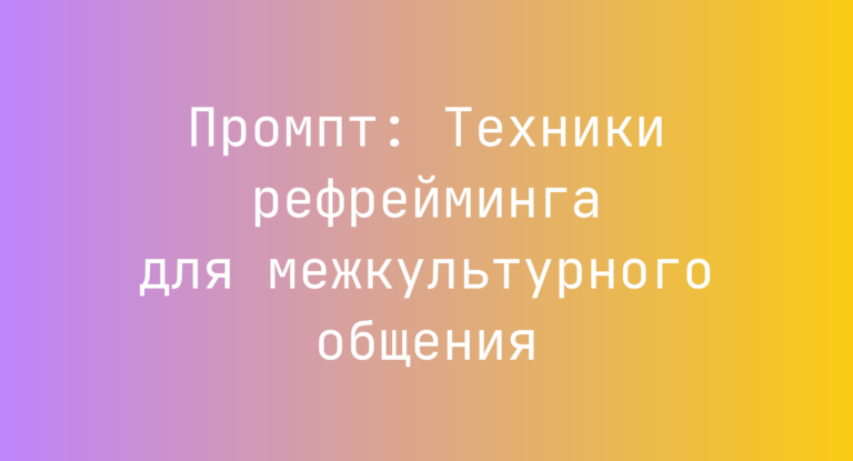 Промпт: Техники рефрейминга для межкультурного общения