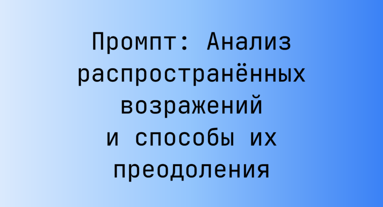 Промпт: Анализ распространённых возражений и способы их преодоления