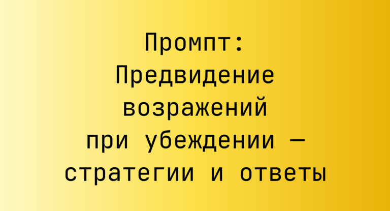 Промпт: Предвидение возражений при убеждении — стратегии и ответы