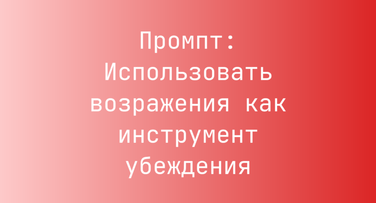 Промпт: Использовать возражения как инструмент убеждения