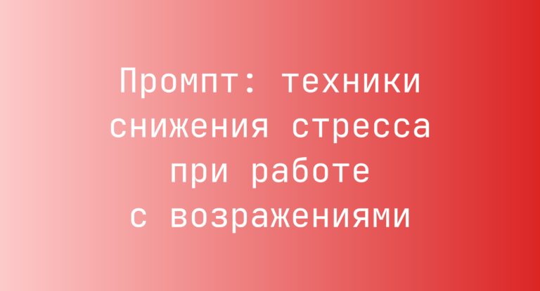 Промпт: техники снижения стресса при работе с возражениями