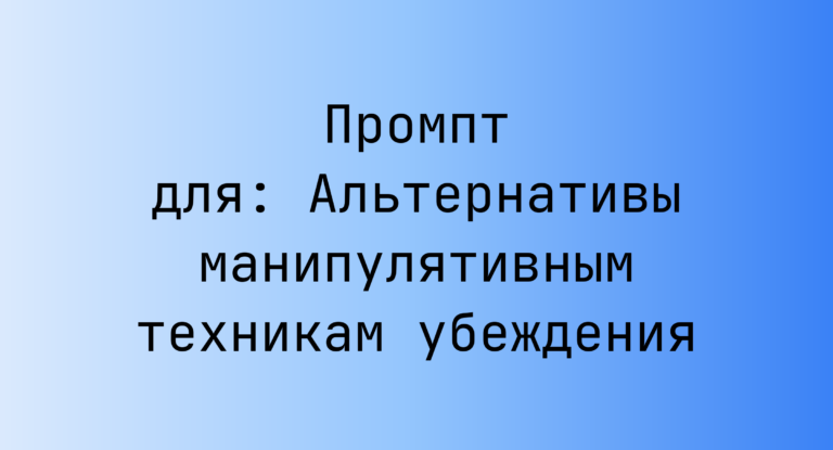 Промпт для: Альтернативы манипулятивным техникам убеждения