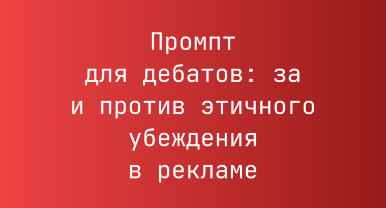 Промпт для дебатов: за и против этичного убеждения в рекламе