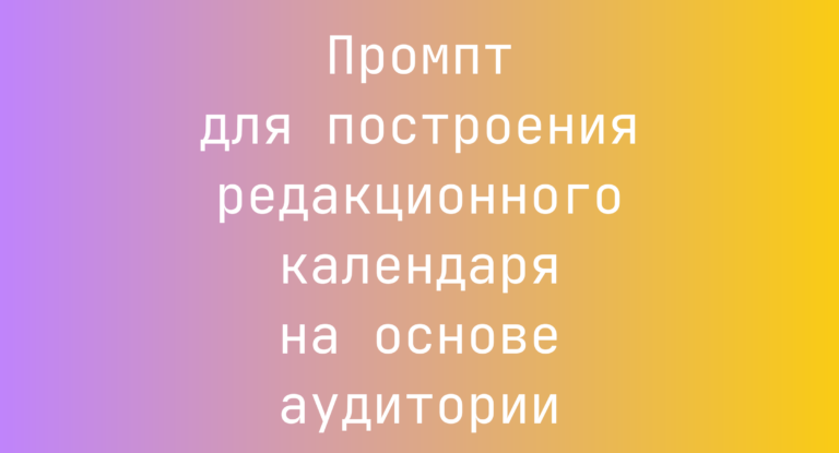 Промпт для построения редакционного календаря на основе аудитории
