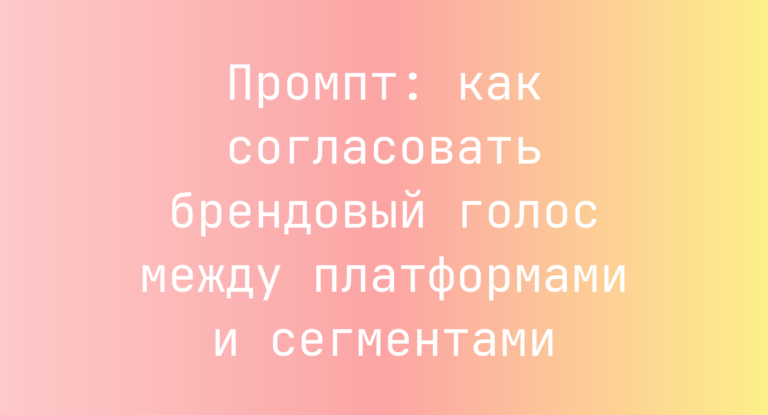 Промпт: как согласовать брендовый голос между платформами и сегментами