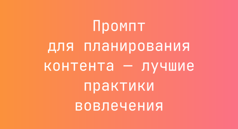Промпт для планирования контента — лучшие практики вовлечения