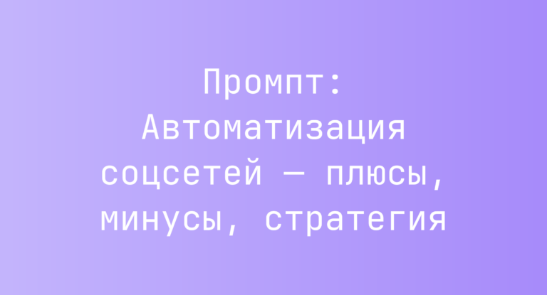 Промпт: Автоматизация соцсетей — плюсы, минусы, стратегия