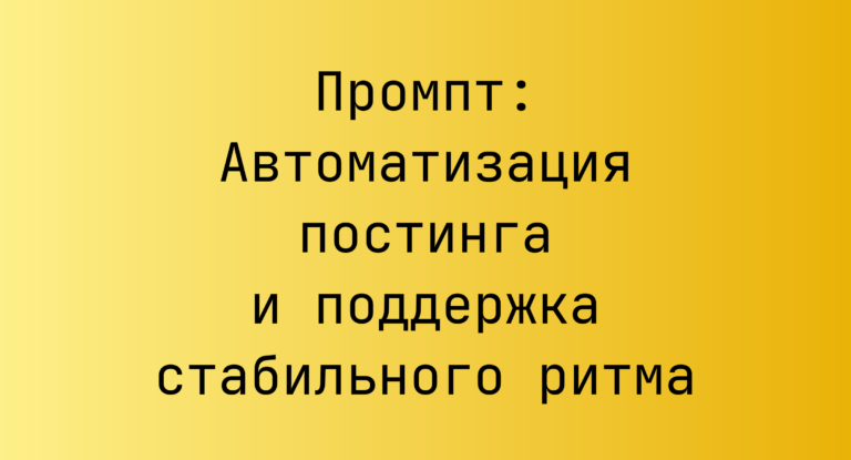 Промпт: Автоматизация постинга и поддержка стабильного ритма