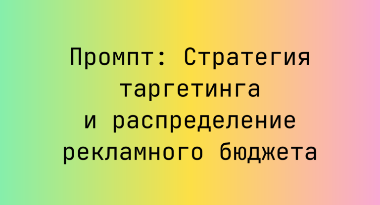 Промпт: Стратегия таргетинга и распределение рекламного бюджета