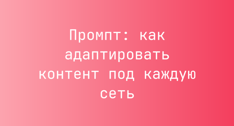 Промпт: как адаптировать контент под каждую сеть