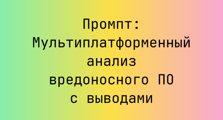 Промпт: Мультиплатформенный анализ вредоносного ПО с выводами