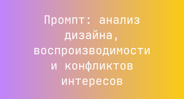 Промпт: анализ дизайна, воспроизводимости и конфликтов интересов