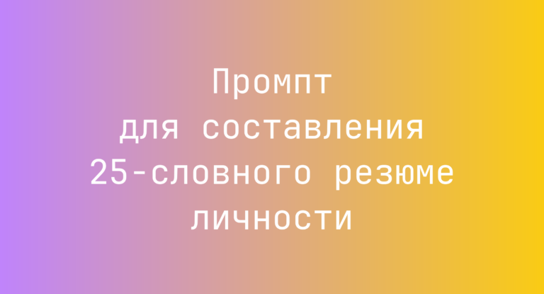 Промпт для составления 25-словного резюме личности