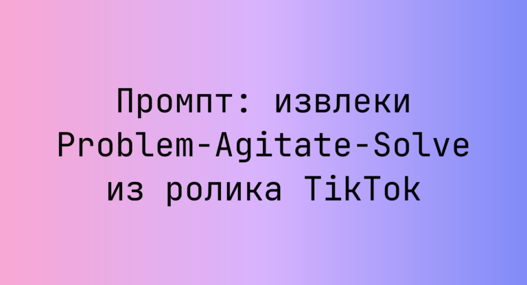Промпт: извлеки Problem-Agitate-Solve из ролика TikTok
