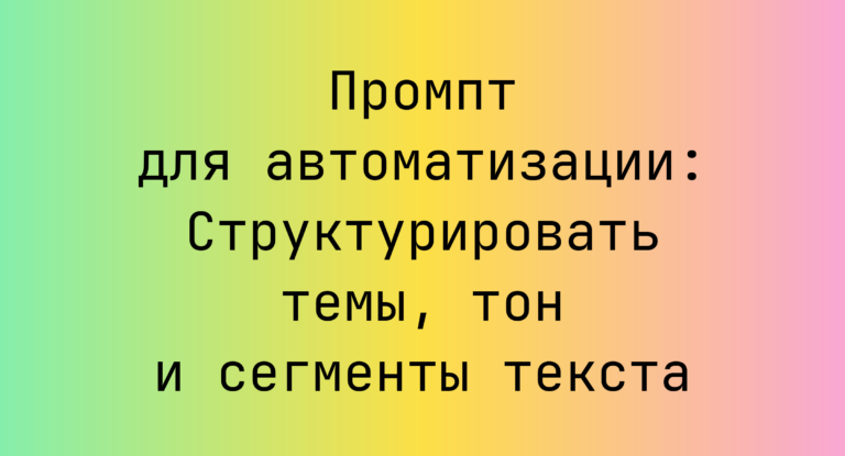 Промпт для автоматизации: Структурировать темы, тон и сегменты текста