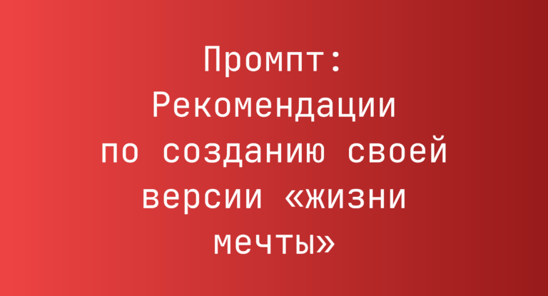 Промпт: Рекомендации по созданию своей версии «жизни мечты»