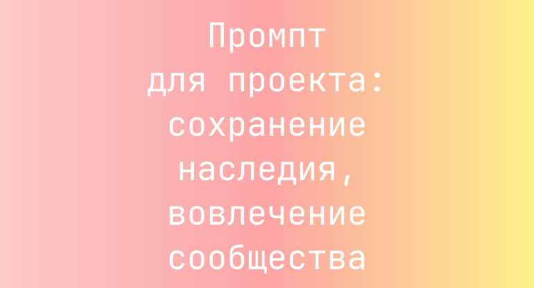 Промпт для проекта: сохранение наследия, вовлечение сообщества