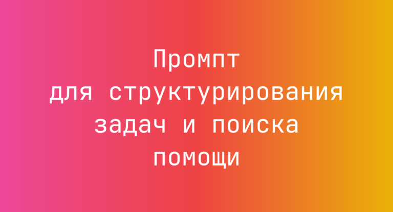 Промпт для структурирования задач и поиска помощи