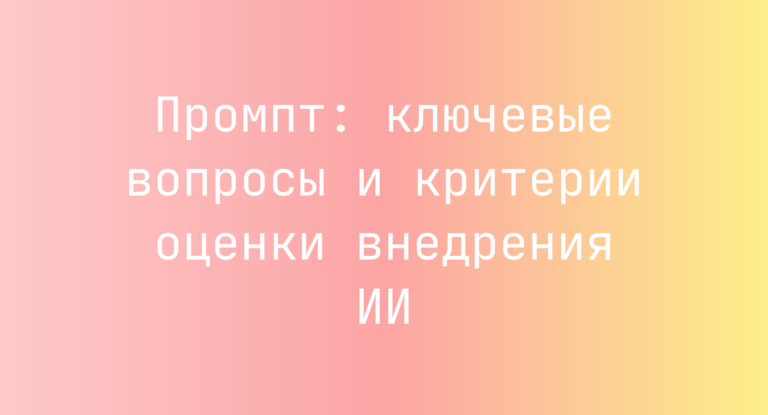 Промпт: ключевые вопросы и критерии оценки внедрения ИИ