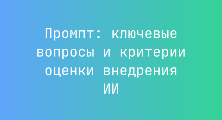 Промпт: ключевые вопросы и критерии оценки внедрения ИИ
