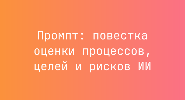 Промпт: повестка оценки процессов, целей и рисков ИИ