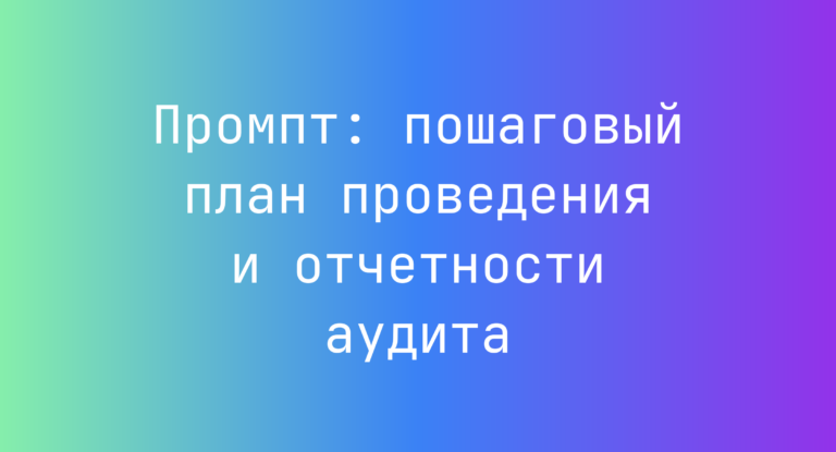 Промпт: пошаговый план проведения и отчетности аудита