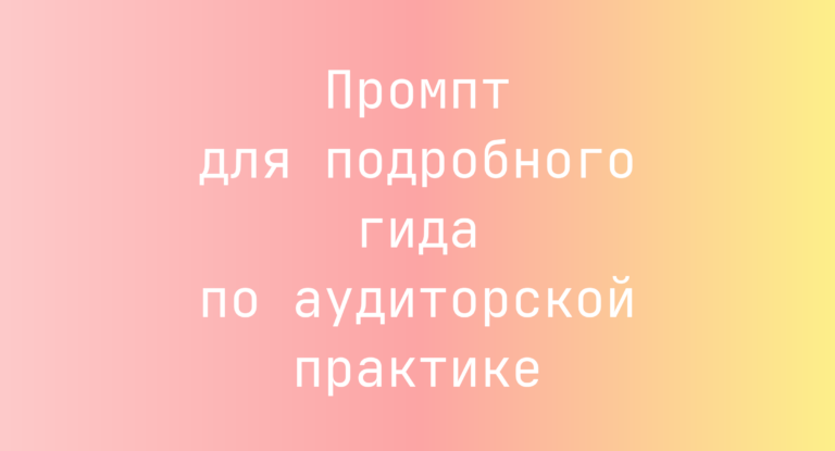 Промпт для подробного гида по аудиторской практике