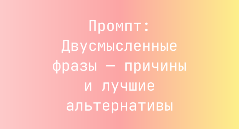 Промпт: Двусмысленные фразы — причины и лучшие альтернативы