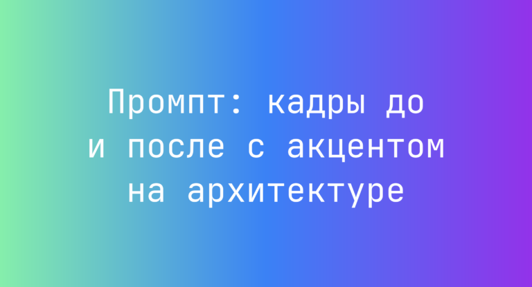 Промпт: кадры до и после с акцентом на архитектуре