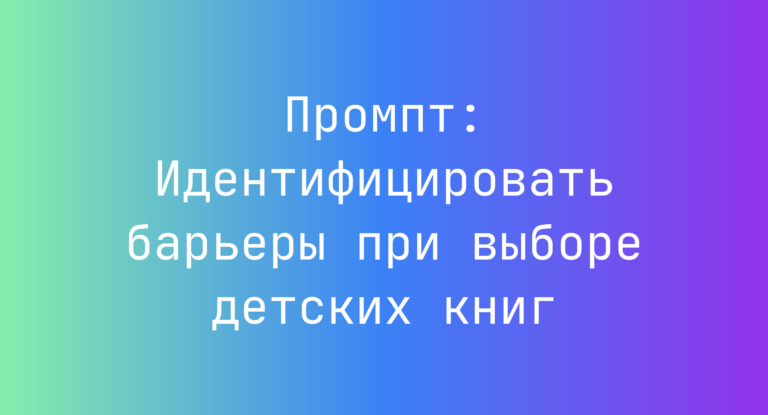 Промпт: Идентифицировать барьеры при выборе детских книг