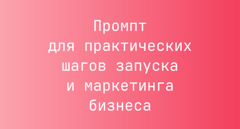 Промпт для практических шагов запуска и маркетинга бизнеса