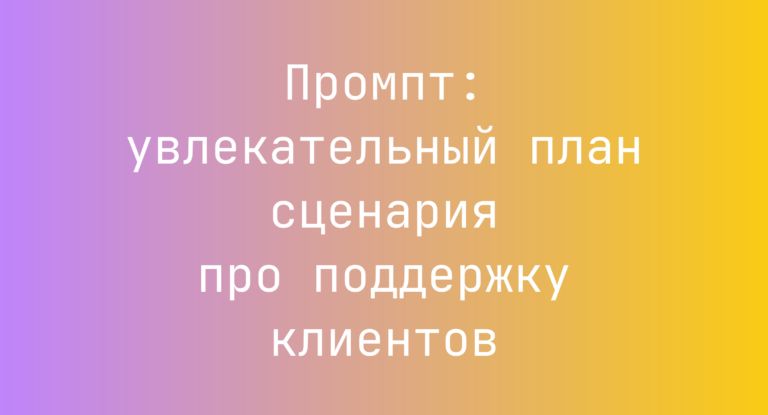 Промпт: увлекательный план сценария про поддержку клиентов