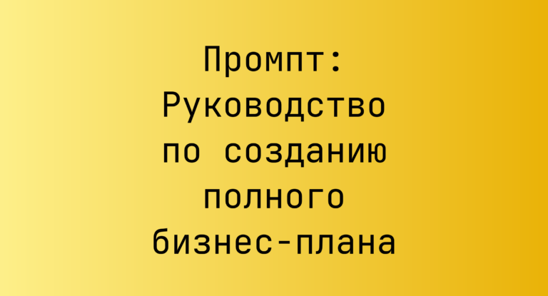 Промпт: Руководство по созданию полного бизнес-плана
