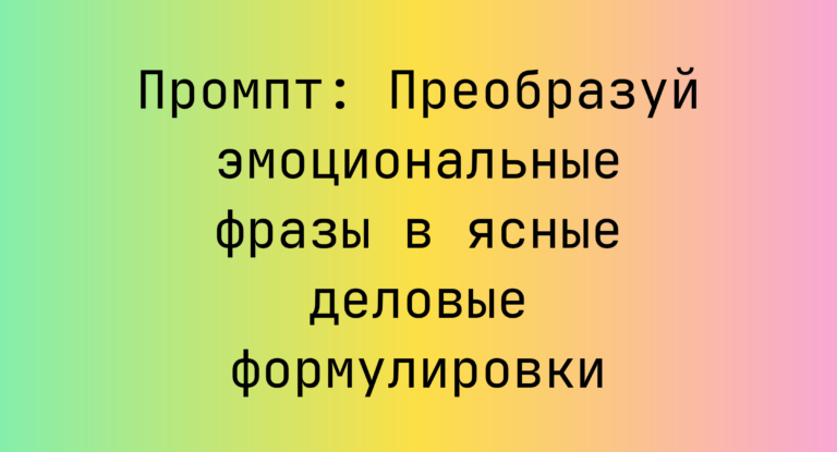 Промпт: Преобразуй эмоциональные фразы в ясные деловые формулировки