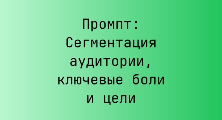 Промпт: Сегментация аудитории, ключевые боли и цели