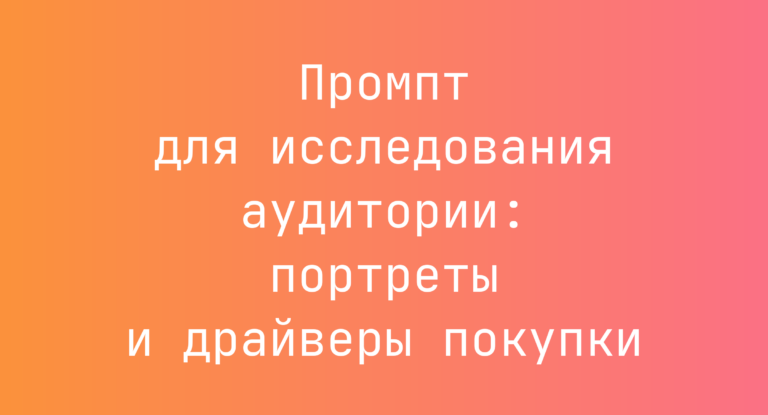 Промпт для исследования аудитории: портреты и драйверы покупки