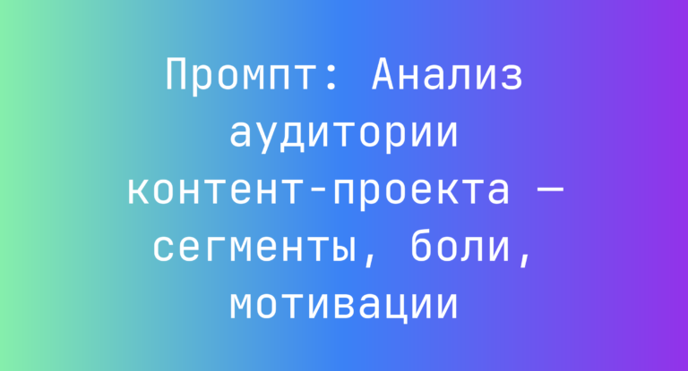 Промпт: Анализ аудитории контент‑проекта — сегменты, боли, мотивации