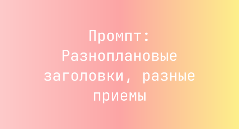 Промпт: Разноплановые заголовки, разные приемы