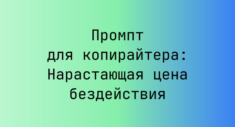 Промпт для копирайтера: Нарастающая цена бездействия