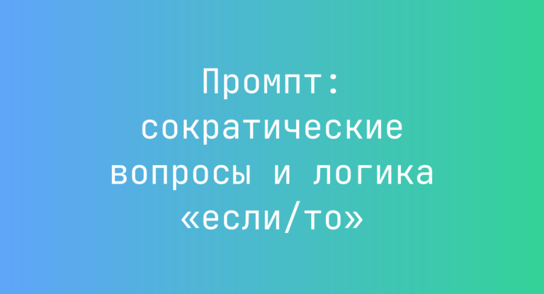 Промпт: сократические вопросы и логика «если/то»
