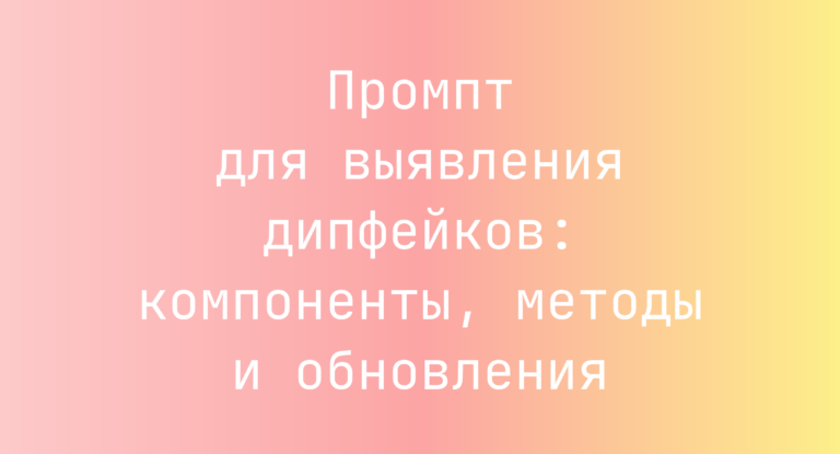 Промпт для выявления дипфейков: компоненты, методы и обновления