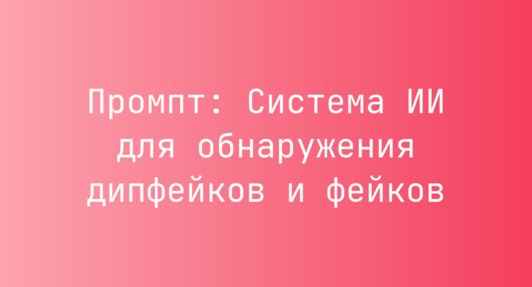 Промпт: Система ИИ для обнаружения дипфейков и фейков