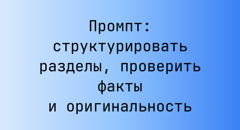 Промпт: структурировать разделы, проверить факты и оригинальность
