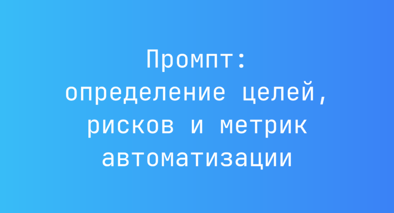Промпт: определение целей, рисков и метрик автоматизации